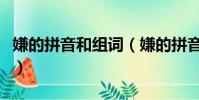 嫌的拼音和組詞(嫌的拼音和組詞分別是什么)