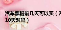 汽車票提前幾天可以買(汽車票可以提前5到10天對嗎)