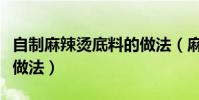 自制麻辣燙底料的做法(麻辣燙底料的家庭版做法)