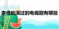李佳航演過的電視劇有哪些(這幾部很經典)