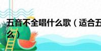 五音不全唱什么歌(適合五音不全唱的歌有什么)