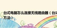 臺式電腦怎么連接無線路由器(臺式電腦連接無線路由器的方法)