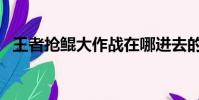王者搶鯤大作戰在哪進去的(有兩種方法)
