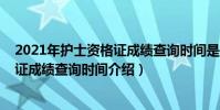 2021年護士資格證成績查詢時間是多久(2021年護士資格證成績查詢時間介紹)