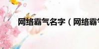 網絡霸氣名字(網絡霸氣名字大全)