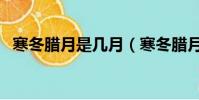 寒冬臘月是幾月(寒冬臘月到底幾月份呢)