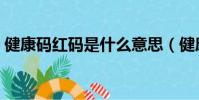 健康碼紅碼是什么意思(健康碼紅碼的意思)