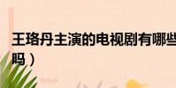 王珞丹主演的電視劇有哪些(這些有你看過的嗎)
