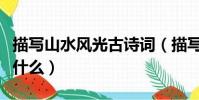 描寫山水風光古詩詞(描寫山水風光古詩詞有什么)