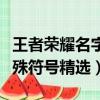 王者榮耀名字特殊符號大全（王者榮耀名字特殊符號精選）