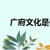 廣府文化是什么意思（廣府文化的解釋）