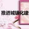 推進城鎮化建設（關于推進城鎮化建設簡介）