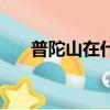 普陀山在什么地方（普陀山簡單介紹）