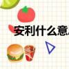 安利什么意思啊（網絡語安利什么意思）