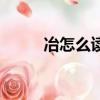 冶怎么讀音（冶讀音及意思介紹）
