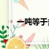 一噸等于多少kg（一噸是多少千克）