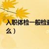 入職體檢一般檢查哪些項目（入職體檢一般檢查的項目是什么）