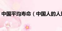 中國平均壽命(中國人的人均壽命是多少年)