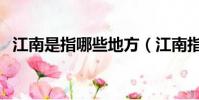 江南是指哪些地方(江南指的是什么地方)