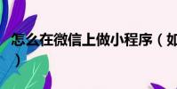 怎么在微信上做小程序(如何制作微信小程序)