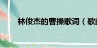 林俊杰的曹操歌詞(歌曲曹操歌詞)