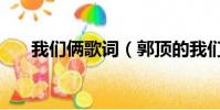 我們倆歌詞(郭頂的我們倆歌曲歌詞)