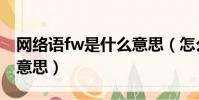網絡語fw是什么意思(怎么理解網絡語fw的意思)