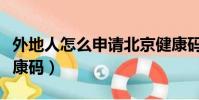 外地人怎么申請北京健康碼(如何申請北京健康碼)