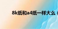 8k紙和a4紙一樣大么(哪個更大)