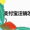 支付寶注銷怎么操作（支付寶注銷如何操作呢）