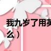 我九歲了用英語怎么說（我九歲了的英語是什么）