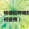 特級初榨橄欖油怎么使用（特級初榨橄欖油如何使用）