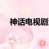 神話電視劇演員表（大家可以了解一下）