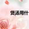 煲湯用什么鍋比較好（煲湯用的鍋）