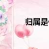 歸屬是什么意思（歸屬的含義）