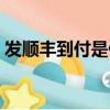 發順豐到付是什么意思（發順豐到付的含義）