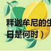 釋迦牟尼的生日是什么時候啊（釋迦牟尼的生日是何時）