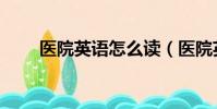 醫院英語怎么讀(醫院英語是什么)