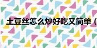 土豆絲怎么炒好吃又簡單(土豆絲的做法)