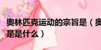 奧林匹克運動的宗旨是(奧林匹克運動的宗旨是是什么)