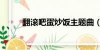 翻滾吧蛋炒飯主題曲(太好聽了)