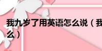 我九歲了用英語怎么說(我九歲了的英語是什么)
