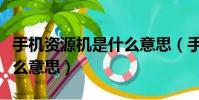 手機資源機是什么意思(手機資源機具體是什么意思)