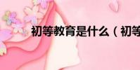 初等教育是什么(初等教育介紹)