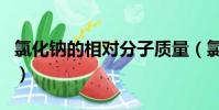 氯化鈉的相對分子質量(氯化鈉是什么樣子的)