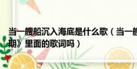 當一艘船沉入海底是什么歌(當一艘船沉入海底是《后會無期》里面的歌詞嗎)