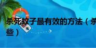 殺死蚊子最有效的方法(殺死蚊子的方法有哪些)
