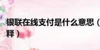 銀聯在線支付是什么意思(銀聯在線支付的解釋)