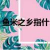 魚米之鄉指什么地方（魚米之鄉到底是哪里）