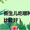 新生兒吃哪種奶粉比較好（哪種奶粉新生兒吃比較好）